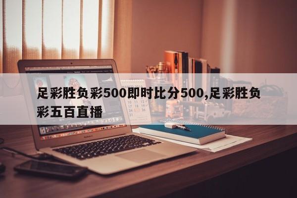 足彩胜负彩500即时比分500,足彩胜负彩五百直播